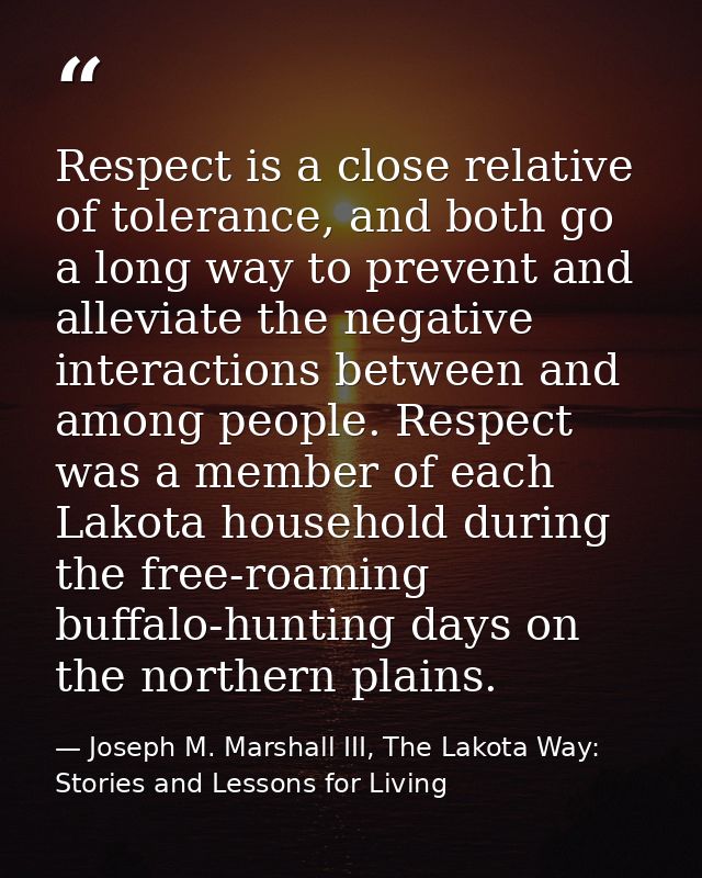 Respect is a close relative of tolerance, and both go a long way to prevent and alleviate the negative interactions betw — Joseph M. Marshall III, The Lakota Way: Stories and Lessons for Living