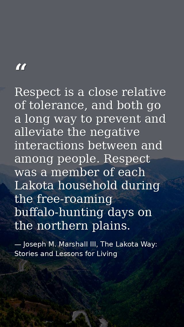 Respect is a close relative of tolerance, and both go a long way to prevent and alleviate the negative interactions betw — Joseph M. Marshall III, The Lakota Way: Stories and Lessons for Living