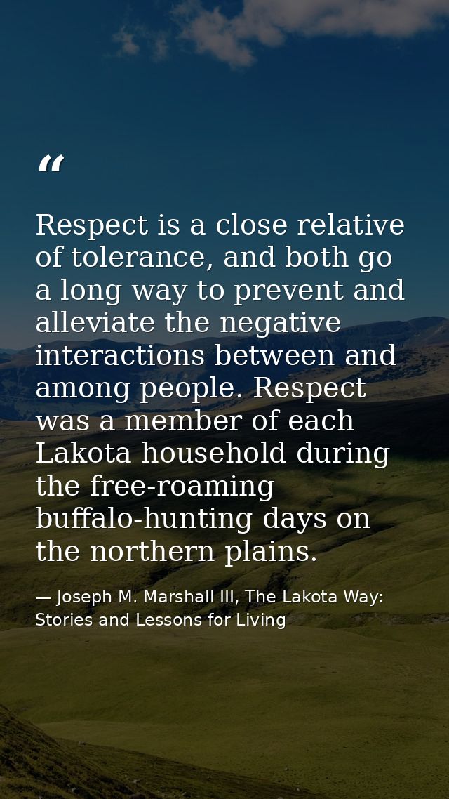 Respect is a close relative of tolerance, and both go a long way to prevent and alleviate the negative interactions betw — Joseph M. Marshall III, The Lakota Way: Stories and Lessons for Living