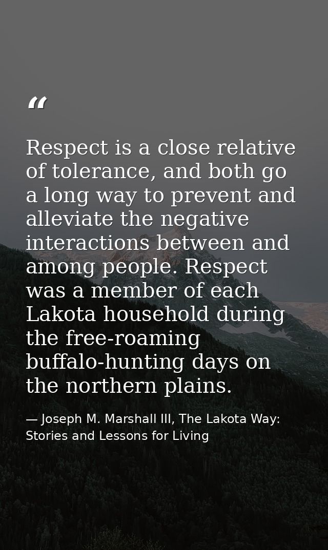 Respect is a close relative of tolerance, and both go a long way to prevent and alleviate the negative interactions betw — Joseph M. Marshall III, The Lakota Way: Stories and Lessons for Living