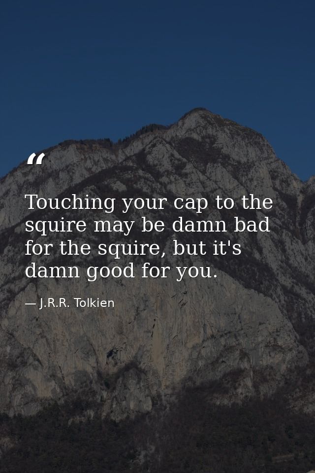 Touching your cap to the squire may be damn bad for the squire, but it's damn good for you. — J.R.R. Tolkien