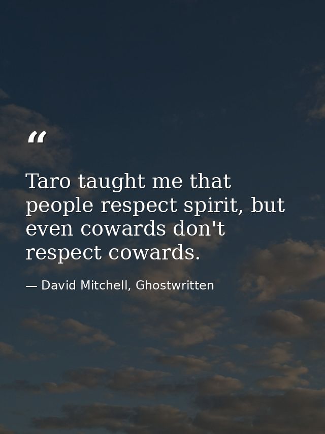 Taro taught me that people respect spirit, but even cowards don't respect cowards. — David Mitchell, Ghostwritten