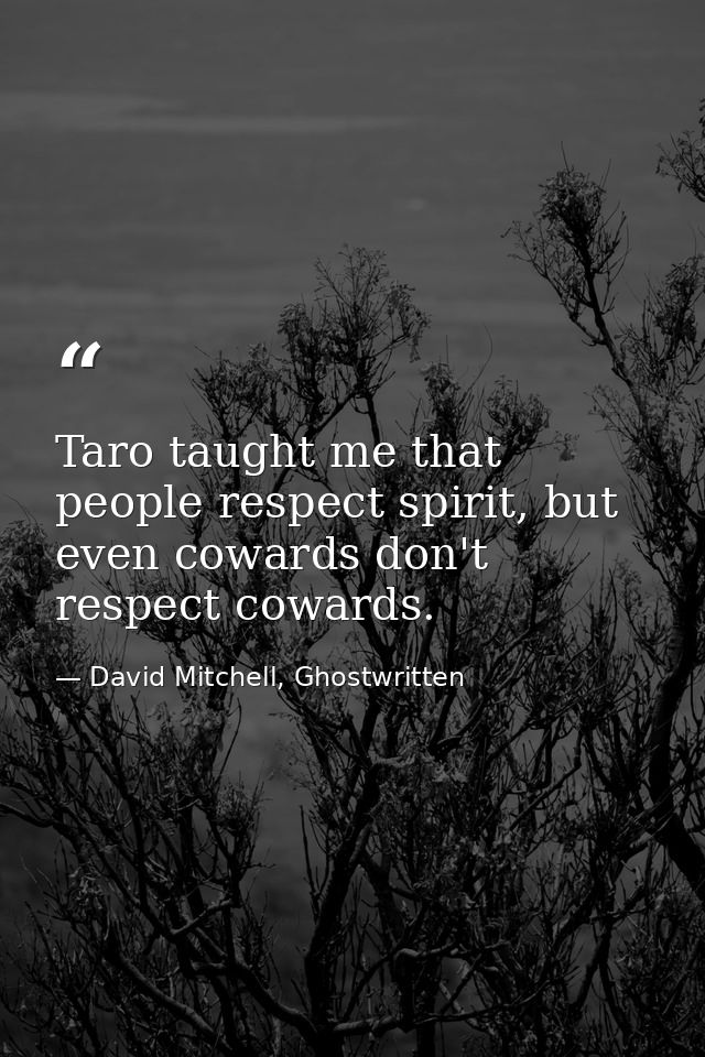 Taro taught me that people respect spirit, but even cowards don't respect cowards. — David Mitchell, Ghostwritten