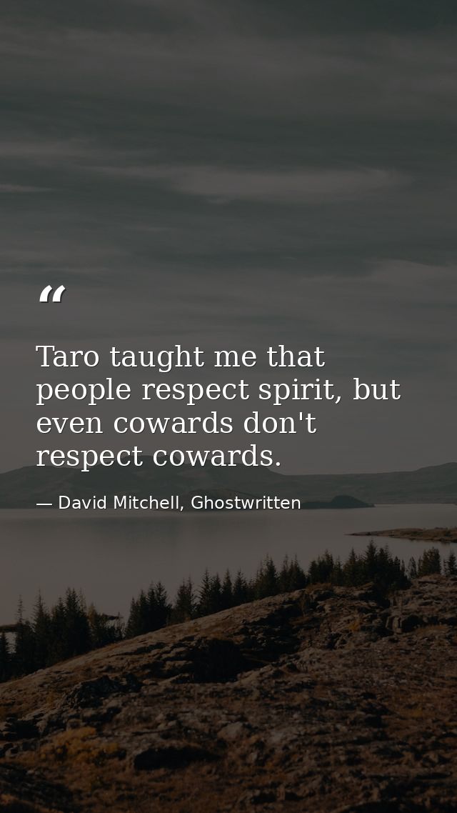 Taro taught me that people respect spirit, but even cowards don't respect cowards. — David Mitchell, Ghostwritten