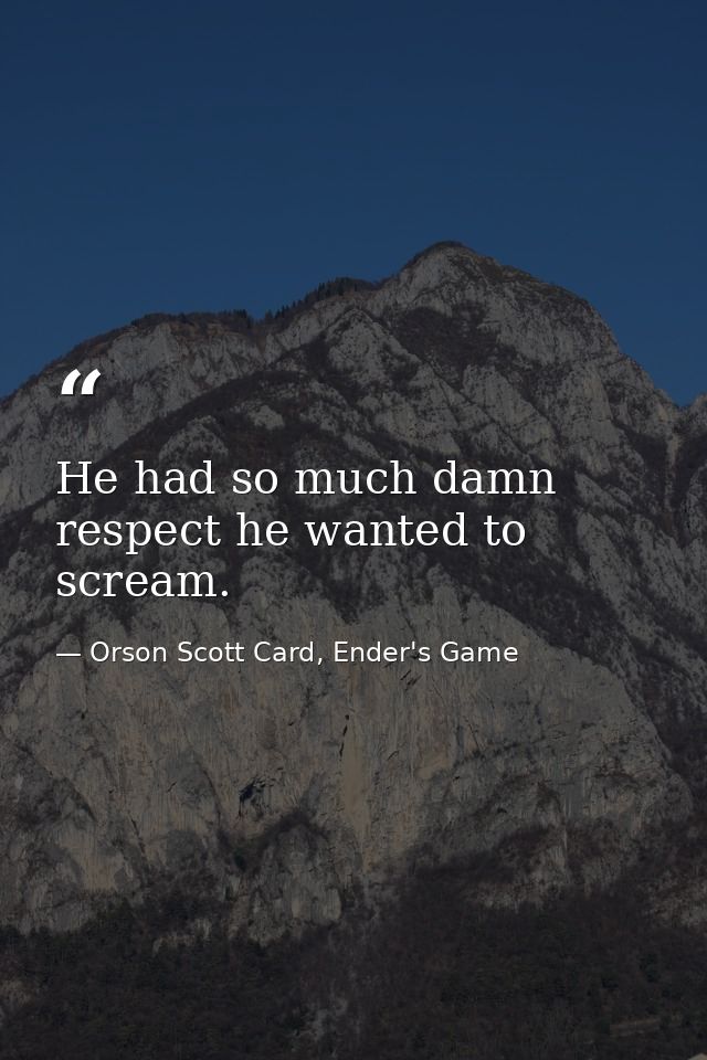 He had so much damn respect he wanted to scream. — Orson Scott Card, Ender's Game