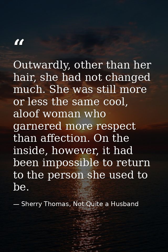 Outwardly, other than her hair, she had not changed much. She was still more or less the same cool, aloof woman who garn — Sherry Thomas, Not Quite a Husband