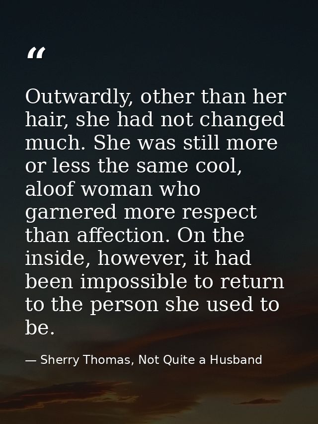 Outwardly, other than her hair, she had not changed much. She was still more or less the same cool, aloof woman who garn — Sherry Thomas, Not Quite a Husband