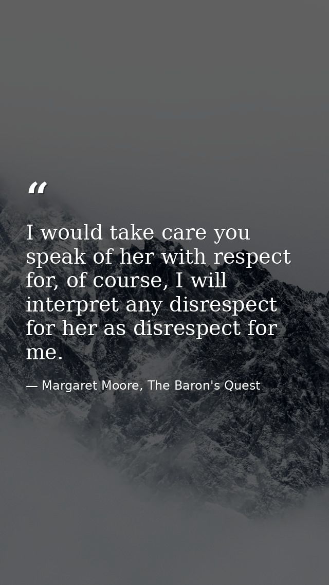 I would take care you speak of her with respect for, of course, I will interpret any disrespect for her as disrespect fo — Margaret Moore, The Baron's Quest