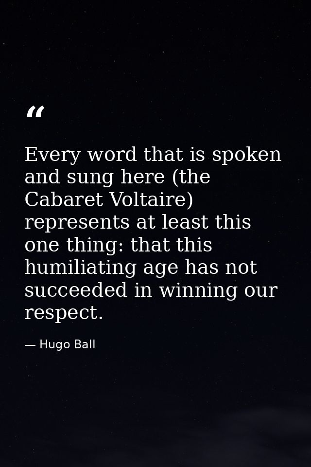 Every word that is spoken and sung here (the Cabaret Voltaire) represents at least this one thing: that this humiliating — Hugo Ball