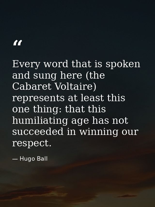 Every word that is spoken and sung here (the Cabaret Voltaire) represents at least this one thing: that this humiliating — Hugo Ball