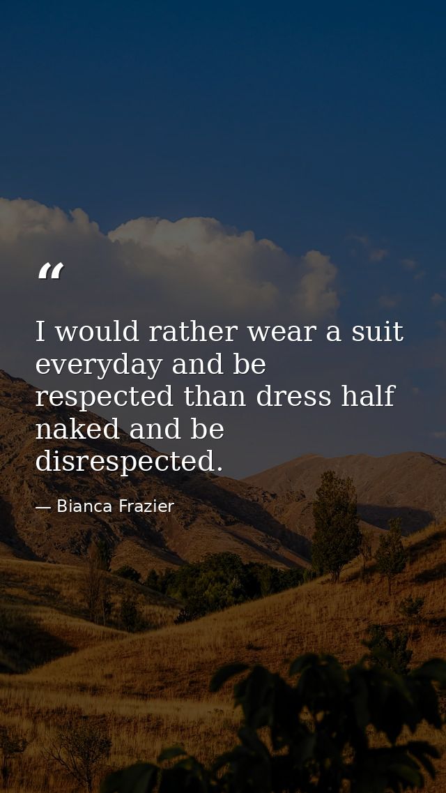 I would rather wear a suit everyday and be respected than dress half naked and be disrespected. — Bianca Frazier