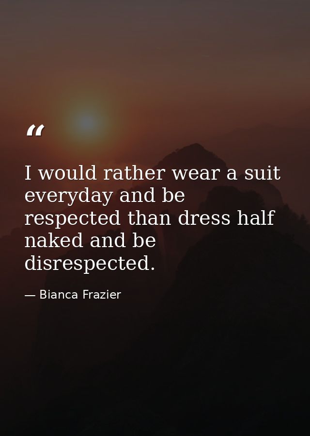 I would rather wear a suit everyday and be respected than dress half naked and be disrespected. — Bianca Frazier
