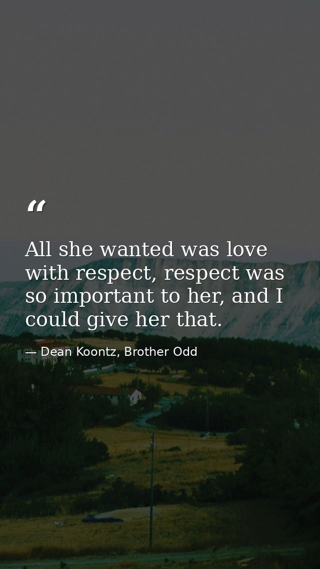 All she wanted was love with respect, respect was so important to her, and I could give her that. — Dean Koontz, Brother Odd