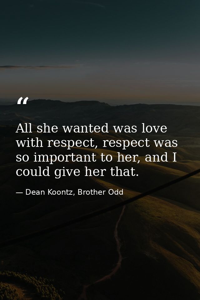All she wanted was love with respect, respect was so important to her, and I could give her that. — Dean Koontz, Brother Odd