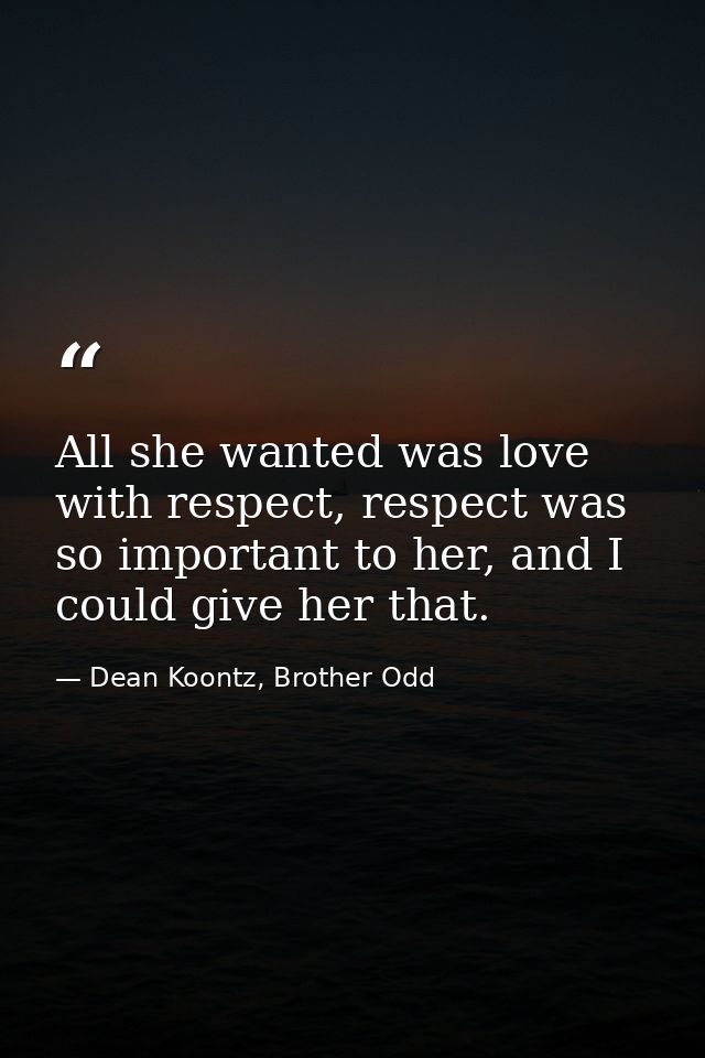 All she wanted was love with respect, respect was so important to her, and I could give her that. — Dean Koontz, Brother Odd