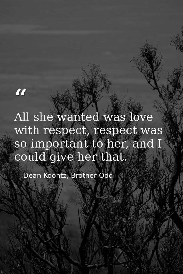 All she wanted was love with respect, respect was so important to her, and I could give her that. — Dean Koontz, Brother Odd