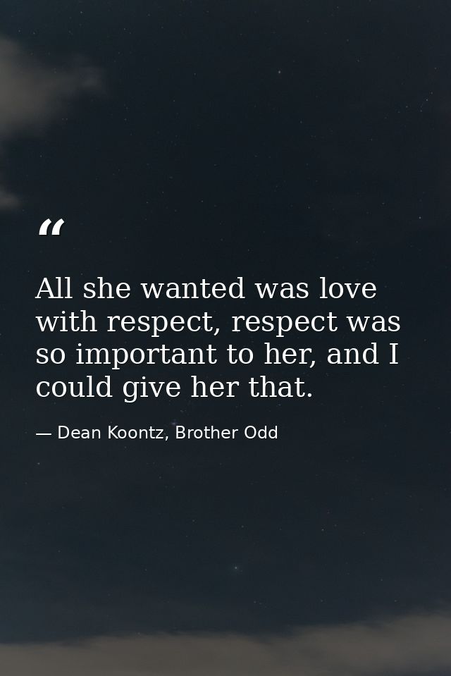 All she wanted was love with respect, respect was so important to her, and I could give her that. — Dean Koontz, Brother Odd