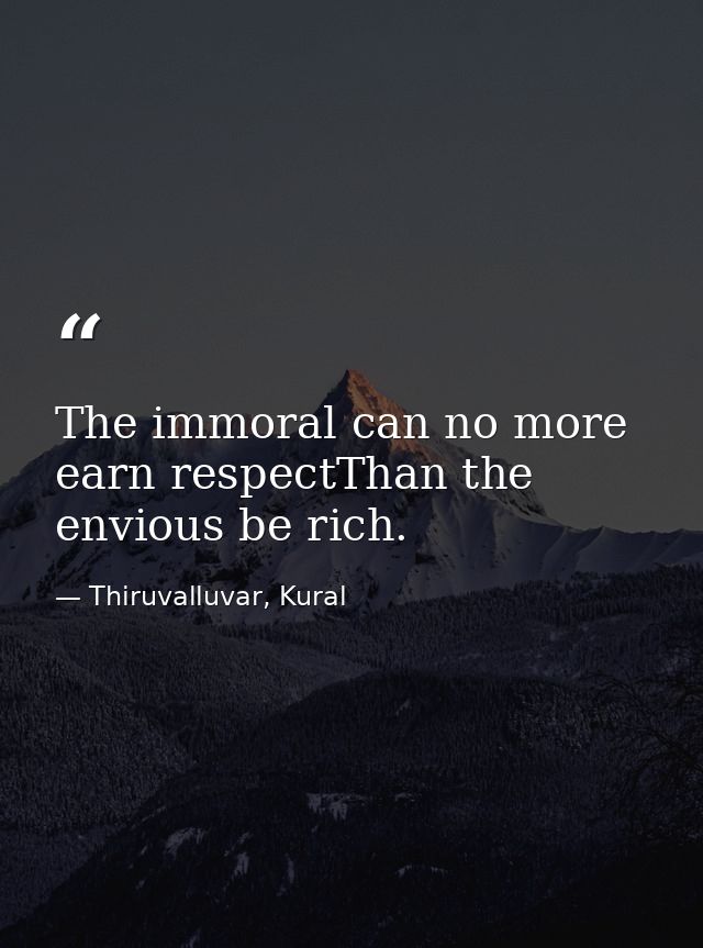 The immoral can no more earn respectThan the envious be rich. — Thiruvalluvar, Kural