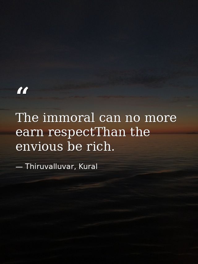 The immoral can no more earn respectThan the envious be rich. — Thiruvalluvar, Kural