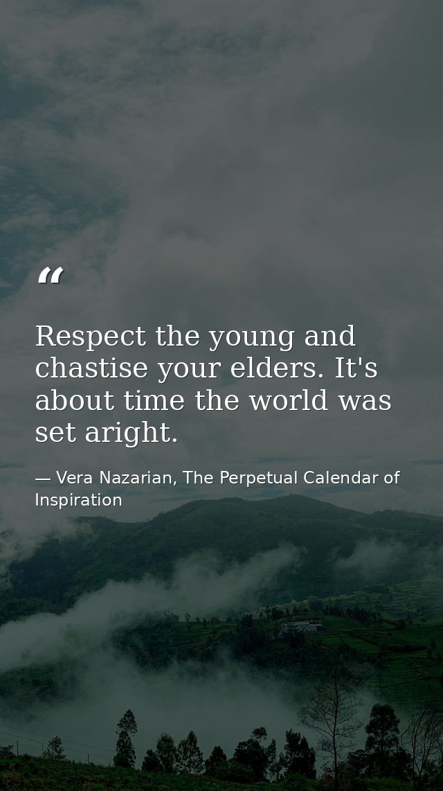 Respect the young and chastise your elders. It's about time the world was set aright. — Vera Nazarian, The Perpetual Calendar of Inspiration