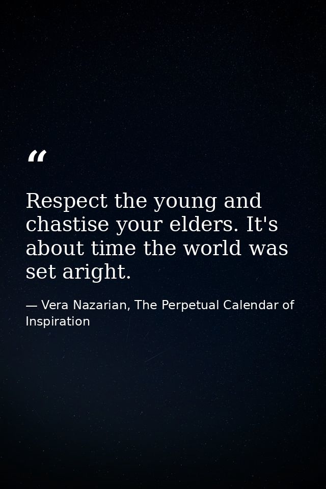 Respect the young and chastise your elders. It's about time the world was set aright. — Vera Nazarian, The Perpetual Calendar of Inspiration