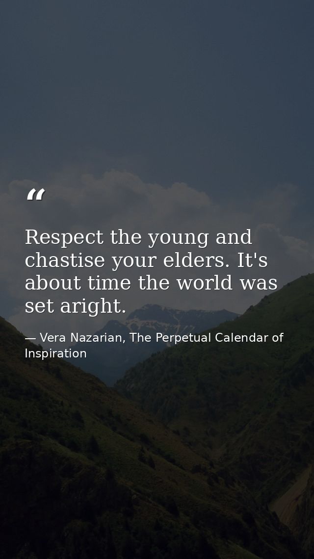 Respect the young and chastise your elders. It's about time the world was set aright. — Vera Nazarian, The Perpetual Calendar of Inspiration