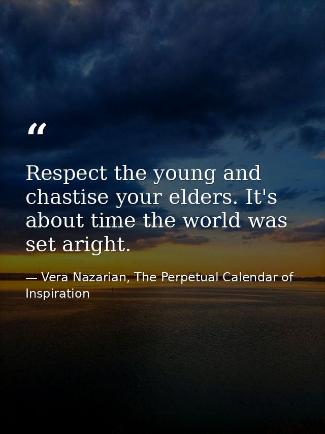 Respect the young and chastise your elders. It's about time the world was set aright. — Vera Nazarian, The Perpetual Calendar of Inspiration