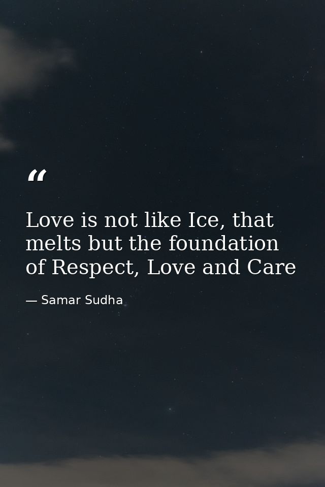 Love is not like Ice, that melts but the foundation of Respect, Love and Care — Samar Sudha