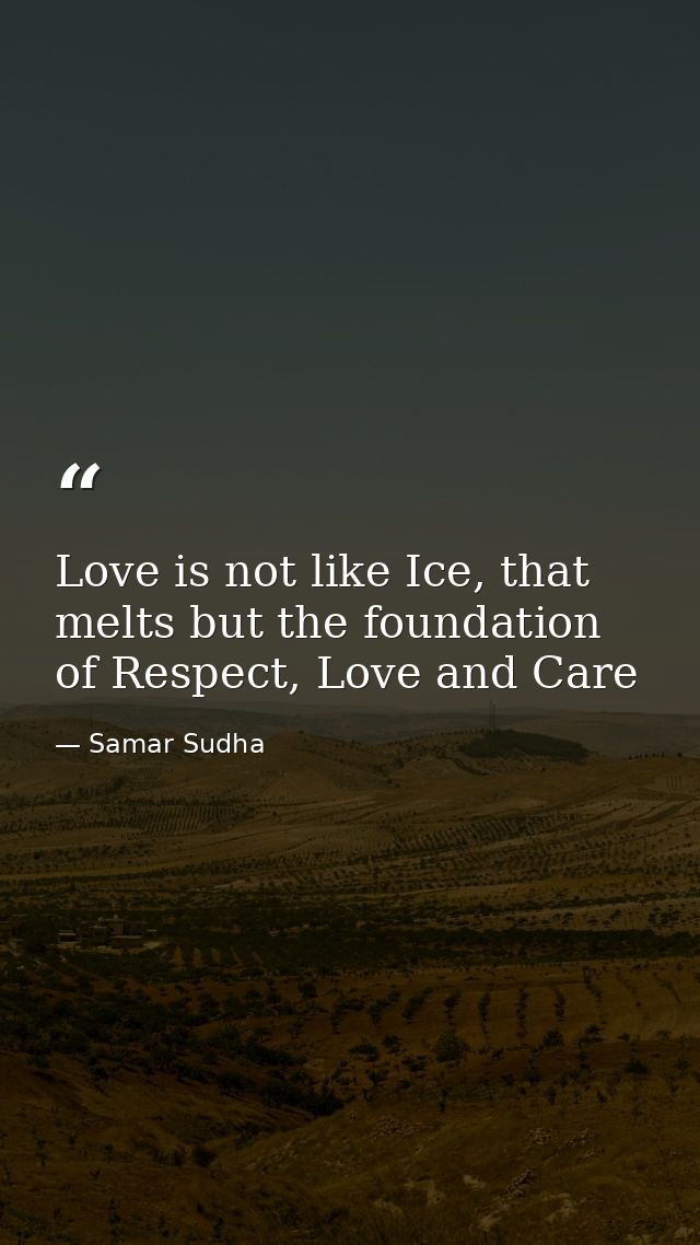 Love is not like Ice, that melts but the foundation of Respect, Love and Care — Samar Sudha