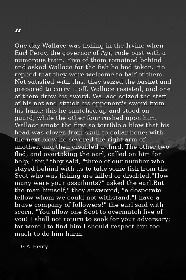 One day Wallace was fishing in the Irvine when Earl Percy, the governor of Ayr, rode past with a numerous train. Five of — G.A. Henty