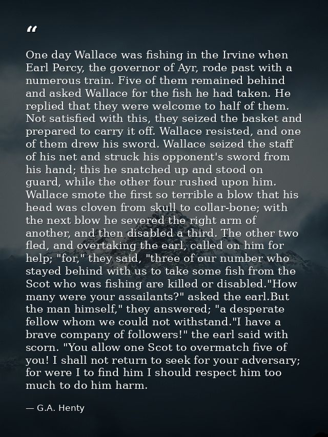 One day Wallace was fishing in the Irvine when Earl Percy, the governor of Ayr, rode past with a numerous train. Five of — G.A. Henty