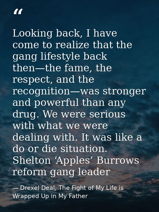 Looking back, I have come to realize that the gang lifestyle back then—the fame, the respect, and the recognition—was st — Drexel Deal, The Fight of My Life is Wrapped Up in My Father