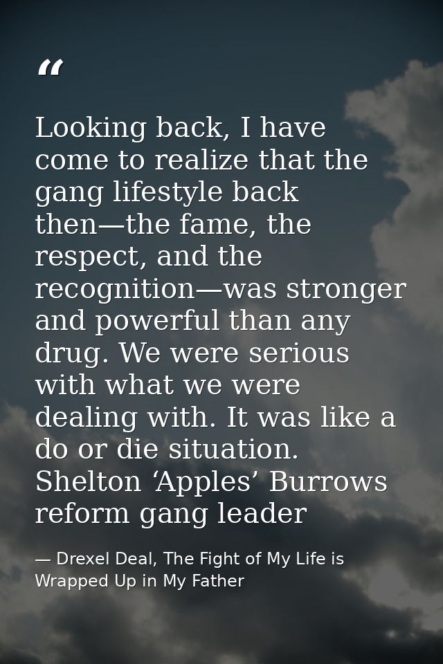 Looking back, I have come to realize that the gang lifestyle back then—the fame, the respect, and the recognition—was st — Drexel Deal, The Fight of My Life is Wrapped Up in My Father