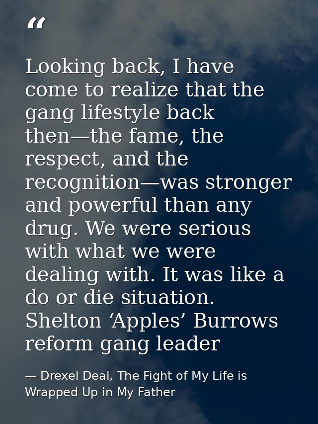 Looking back, I have come to realize that the gang lifestyle back then—the fame, the respect, and the recognition—was st — Drexel Deal, The Fight of My Life is Wrapped Up in My Father