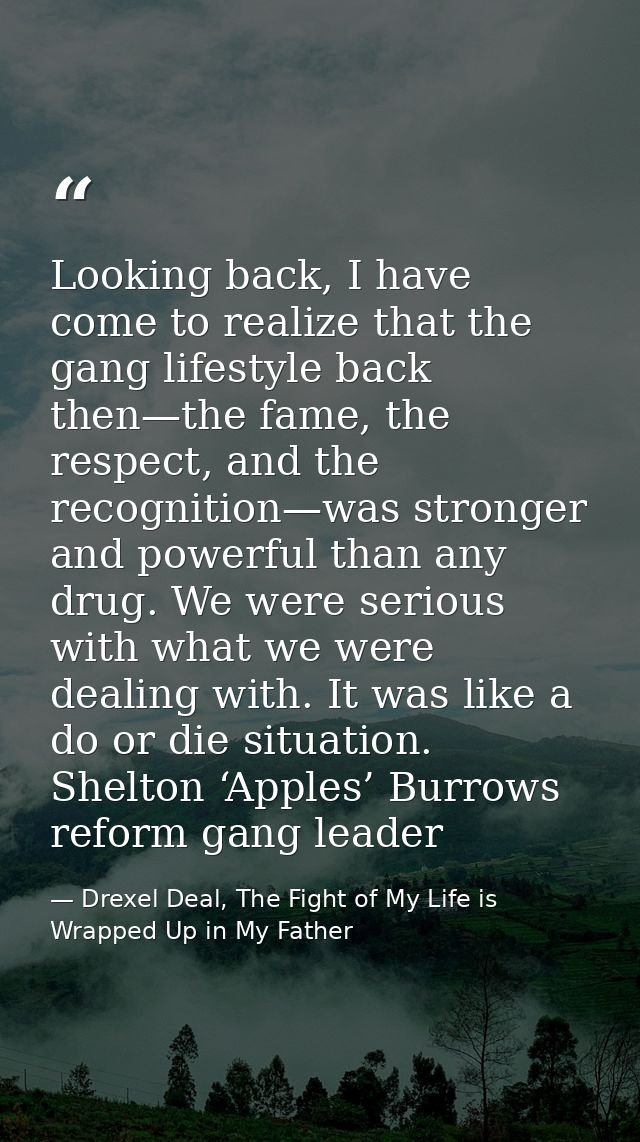 Looking back, I have come to realize that the gang lifestyle back then—the fame, the respect, and the recognition—was st — Drexel Deal, The Fight of My Life is Wrapped Up in My Father