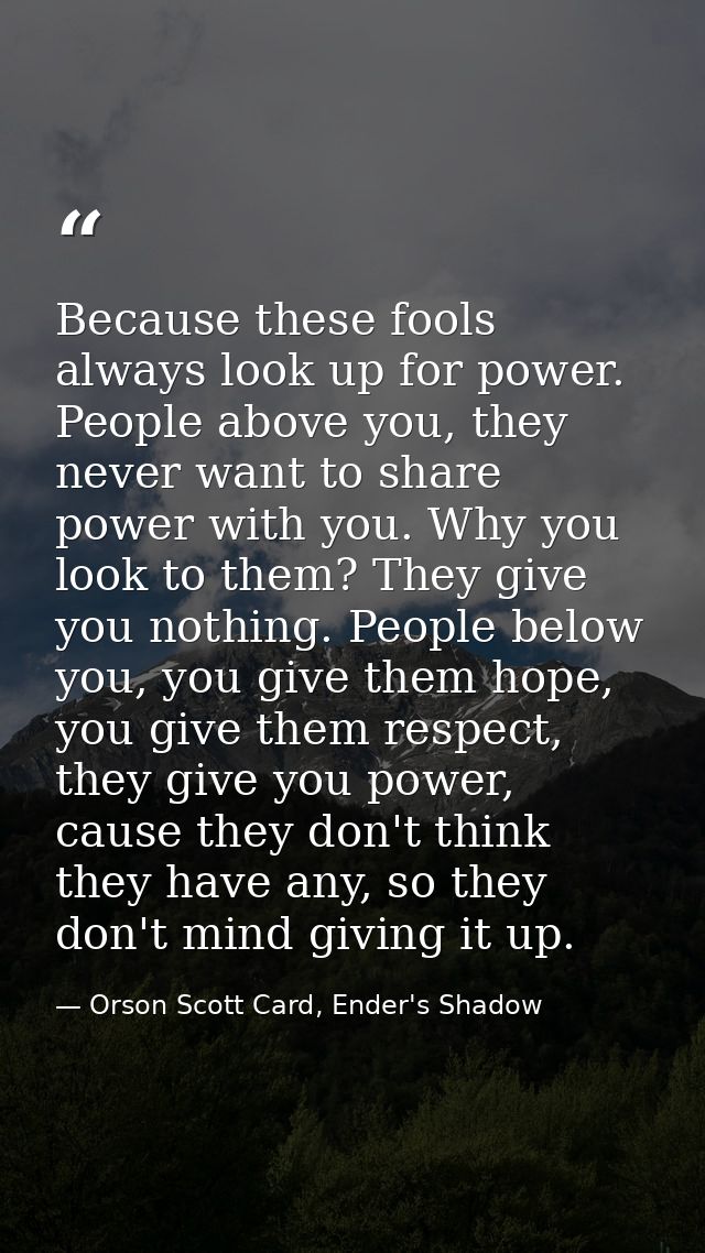 Because these fools always look up for power. People above you, they never want to share power with you. Why you look to — Orson Scott Card, Ender's Shadow