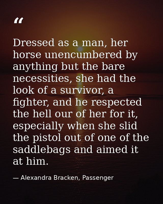 Dressed as a man, her horse unencumbered by anything but the bare necessities, she had the look of a survivor, a fighter — Alexandra Bracken, Passenger