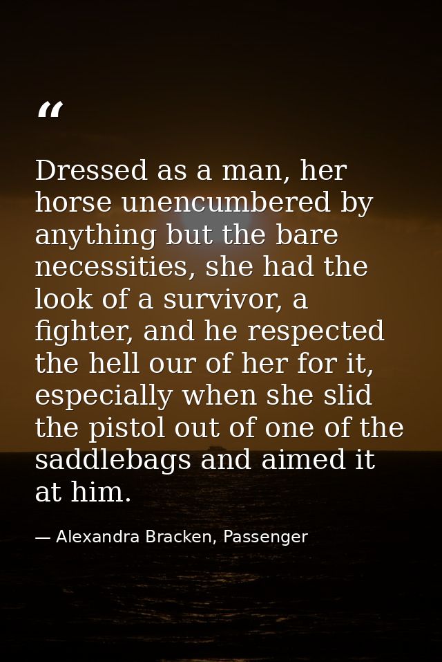 Dressed as a man, her horse unencumbered by anything but the bare necessities, she had the look of a survivor, a fighter — Alexandra Bracken, Passenger