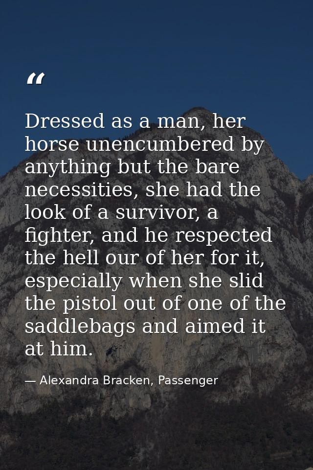 Dressed as a man, her horse unencumbered by anything but the bare necessities, she had the look of a survivor, a fighter — Alexandra Bracken, Passenger