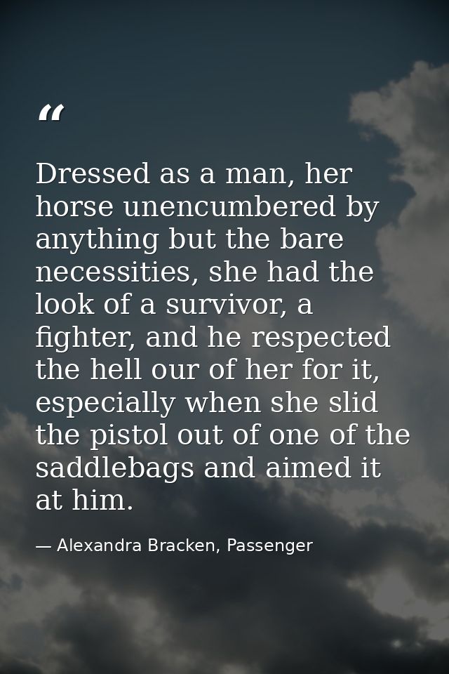 Dressed as a man, her horse unencumbered by anything but the bare necessities, she had the look of a survivor, a fighter — Alexandra Bracken, Passenger