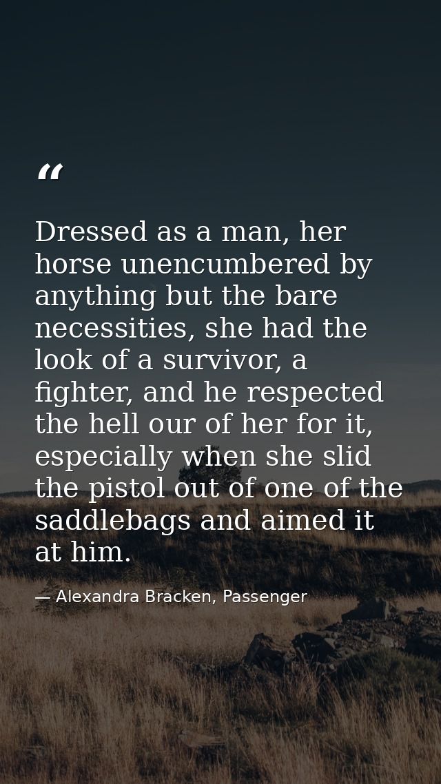 Dressed as a man, her horse unencumbered by anything but the bare necessities, she had the look of a survivor, a fighter — Alexandra Bracken, Passenger