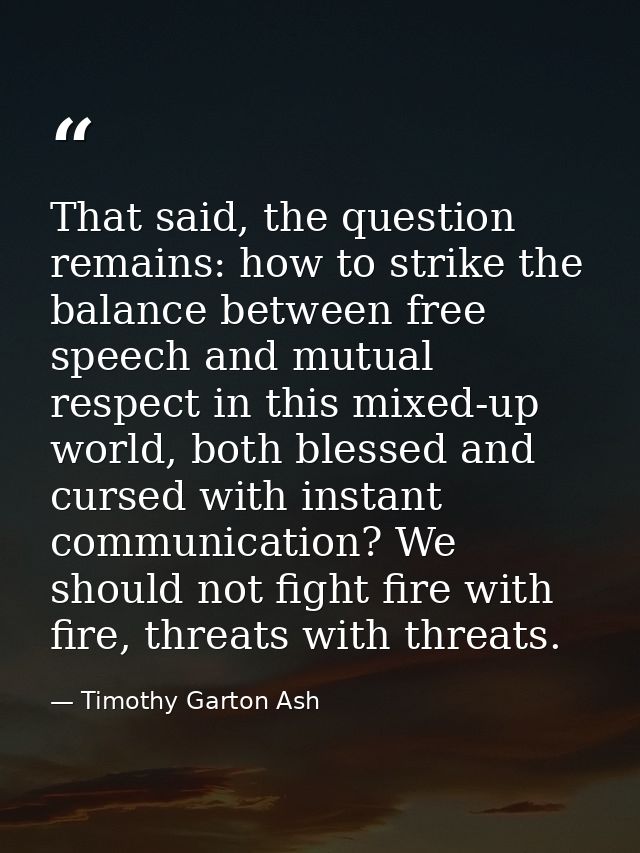 That said, the question remains: how to strike the balance between free speech and mutual respect in this mixed-up world — Timothy Garton Ash