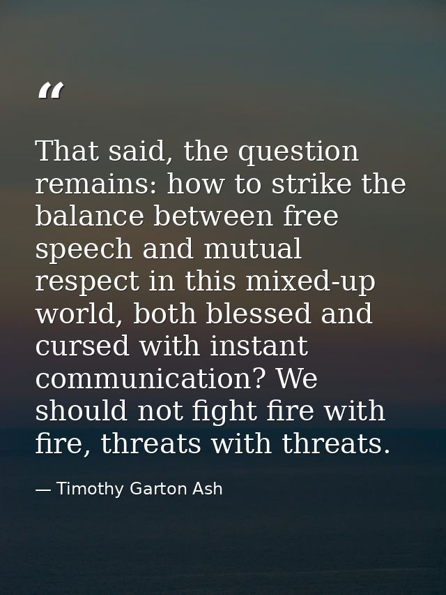 That said, the question remains: how to strike the balance between free speech and mutual respect in this mixed-up world — Timothy Garton Ash