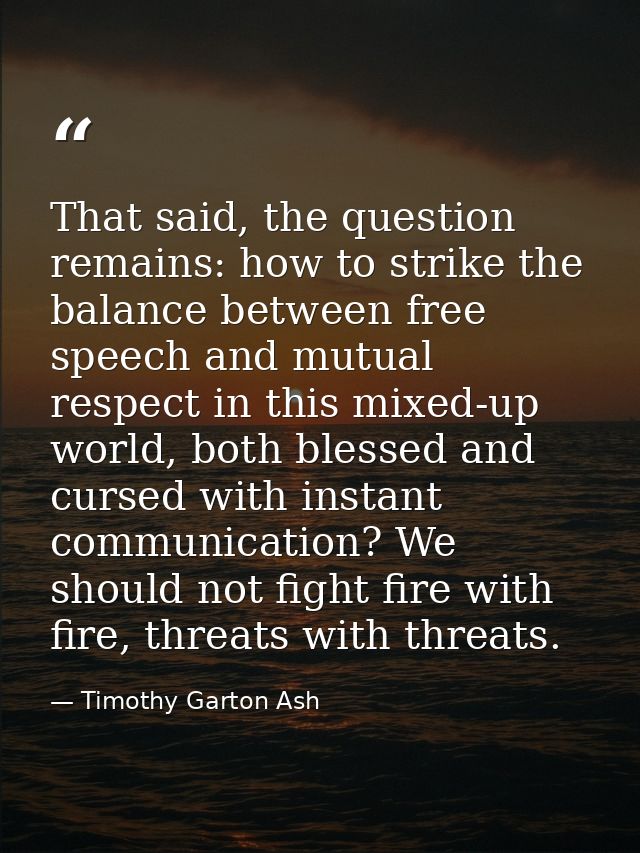 That said, the question remains: how to strike the balance between free speech and mutual respect in this mixed-up world — Timothy Garton Ash