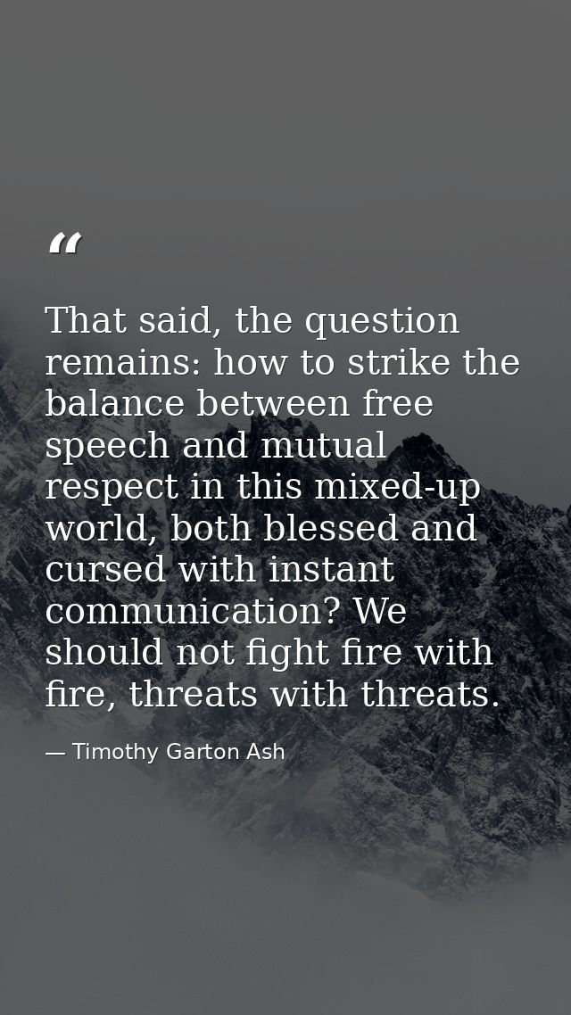 That said, the question remains: how to strike the balance between free speech and mutual respect in this mixed-up world — Timothy Garton Ash