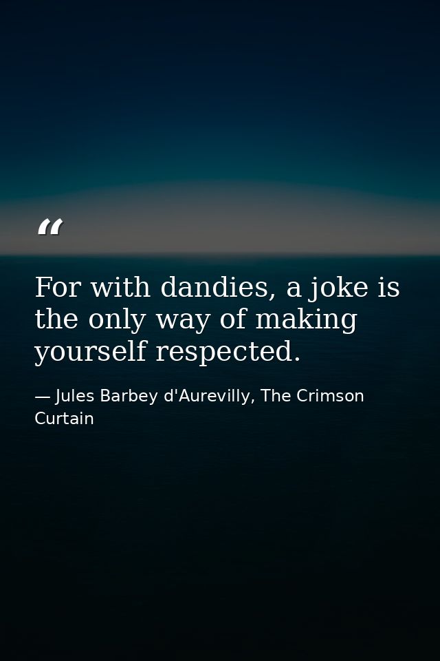 For with dandies, a joke is the only way of making yourself respected. — Jules Barbey d'Aurevilly, The Crimson Curtain