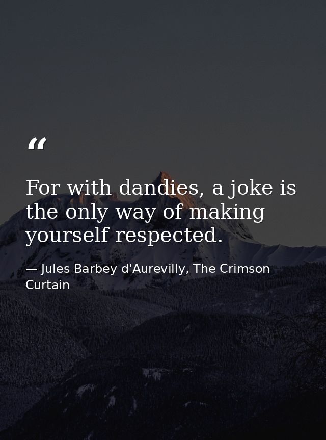 For with dandies, a joke is the only way of making yourself respected. — Jules Barbey d'Aurevilly, The Crimson Curtain