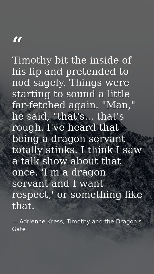 Timothy bit the inside of his lip and pretended to nod sagely. Things were starting to sound a little far-fetched again. — Adrienne Kress, Timothy and the Dragon's Gate