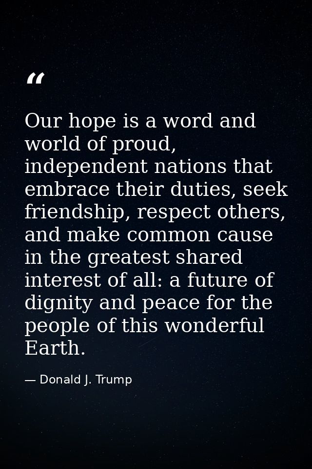 Our hope is a word and world of proud, independent nations that embrace their duties, seek friendship, respect others, a — Donald J. Trump