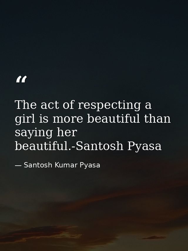 The act of respecting a girl is more beautiful than saying her beautiful.-Santosh Pyasa — Santosh Kumar Pyasa